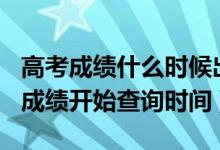 高考成绩什么时候出2020（2020年各地高考成绩开始查询时间）