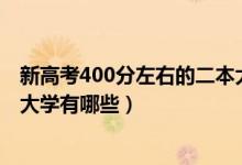 新高考400分左右的二本大学（2022高考400分左右的二本大学有哪些）