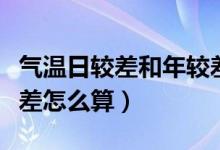 气温日较差和年较差跟纬度的关系（气温日较差怎么算）