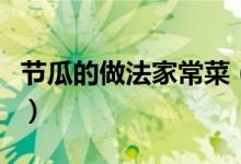 节瓜的做法家常菜（红烧节瓜的家常做法分享）