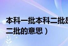 本科一批本科二批是什么意思（本科一批本科二批的意思）