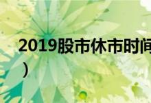 2019股市休市时间安排（一起来了解一下吧）