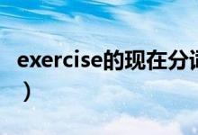 exercise的现在分词是什么（exercise的用法）