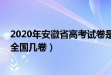 2020年安徽省高考试卷是全国几卷（2022年安徽高考使用全国几卷）