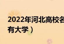 2022年河北高校名单汇总（河北本科专科所有大学）