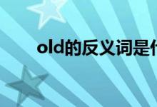 old的反义词是什么（old的反义词）