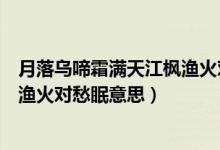 月落乌啼霜满天江枫渔火对愁眠赏析（月落乌啼霜满天江枫渔火对愁眠意思）