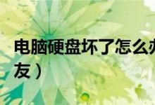 电脑硬盘坏了怎么办（希望帮助到有需要的朋友）