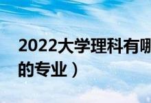 2022大学理科有哪些专业（理科就业前景好的专业）