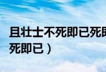 且壮士不死即已死即举大名耳翻译（且壮士不死即已）