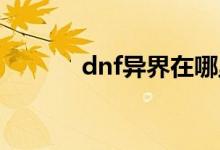 dnf异界在哪里（怎么做传说）