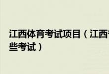 江西体育考试项目（江西省兼报艺术体育类的考生需参加哪些考试）