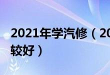 2021年学汽修（2021学汽车维修哪个学校比较好）