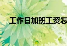 工作日加班工资怎么算（加班费怎么算）