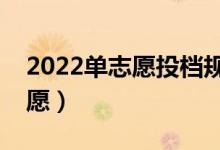 2022单志愿投档规则是怎样的（什么是单志愿）