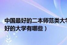 中国最好的二本师范类大学（2022高考全国二本师范类比较好的大学有哪些）