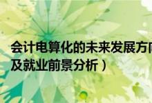 会计电算化的未来发展方向（2022会计电算化专业就业方向及就业前景分析）