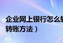 企业网上银行怎么转账（建行企业网上银行的转账方法）