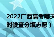 2022广西高考哪天几号出成绩报志愿（什么时候查分填志愿）