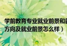 学前教育专业就业前景和就业方向（2022学前教育专业就业方向及就业前景怎么样）