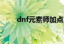 dnf元素师加点（元素师加点攻略）