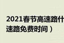 2021春节高速路什么时候免费（2021春节高速路免费时间）