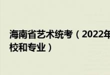 海南省艺术统考（2022年承认海南艺术统考/联考成绩的院校和专业）