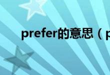 prefer的意思（prefer的意思和用法）