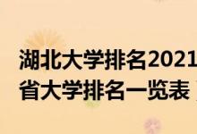 湖北大学排名2021最新排名省（2022年湖北省大学排名一览表）