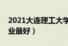 2021大连理工大学专业排名及介绍（哪些专业最好）