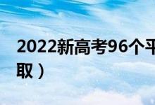 2022新高考96个平行志愿录取规则（怎么录取）