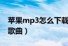 苹果mp3怎么下载歌曲（苹果mp3如何下载歌曲）