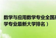 数学与应用数学专业全国高校排名（2022全国数学与应用数学专业最新大学排名）