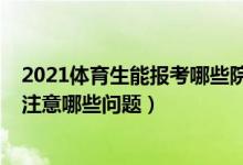 2021体育生能报考哪些院校（2022体育类考生填报志愿要注意哪些问题）