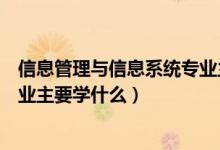 信息管理与信息系统专业主要涉及（信息管理与信息系统专业主要学什么）