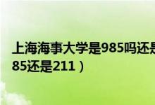 上海海事大学是985吗还是211（上海海事大学是一本吗是985还是211）