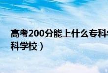 高考200分能上什么专科学校陕西（高考200分能上什么专科学校）