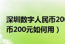 深圳数字人民币200元怎么用（深圳数字人民币200元如何用）