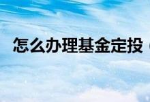 怎么办理基金定投（可以在支付宝上进行）