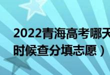 2022青海高考哪天几号出成绩报志愿（什么时候查分填志愿）