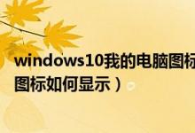 windows10我的电脑图标怎么显示（windows10我的电脑图标如何显示）