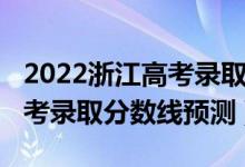 2022浙江高考录取分数线一本（2022浙江高考录取分数线预测）