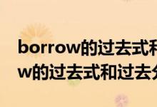 borrow的过去式和过去分词怎么写（borrow的过去式和过去分词）