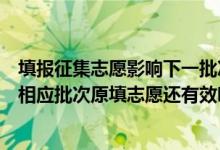 填报征集志愿影响下一批次录取吗（各批次征集志愿投档时相应批次原填志愿还有效吗）