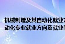 机械制造及其自动化就业方向及前景（2022年机械制造与自动化专业就业方向及就业前景分析）