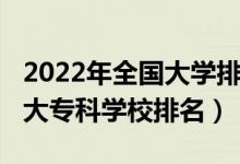 2022年全国大学排名官方网（2022年中国十大专科学校排名）