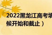 2022黑龙江高考填志愿有几天时间（什么时候开始和截止）