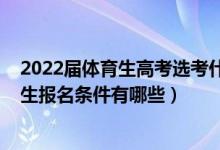 2022届体育生高考选考什么科目（2022高考体育生统考招生报名条件有哪些）