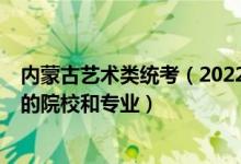 内蒙古艺术类统考（2022年承认内蒙古艺术统考/联考成绩的院校和专业）