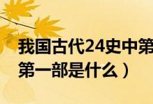 我国古代24史中第一部是（我国古代24史的第一部是什么）